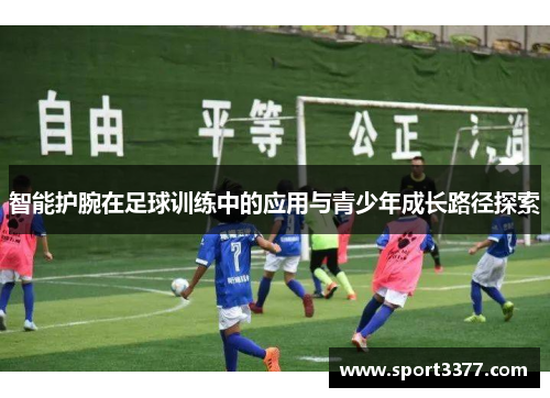 智能护腕在足球训练中的应用与青少年成长路径探索